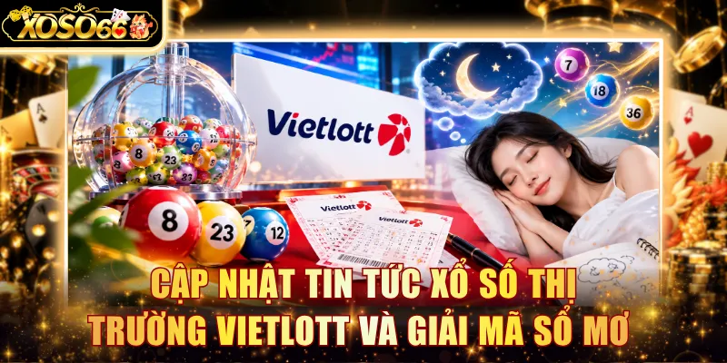 Cập nhật tin tức xổ số thị trường Vietlott và giải mã sổ mơ 