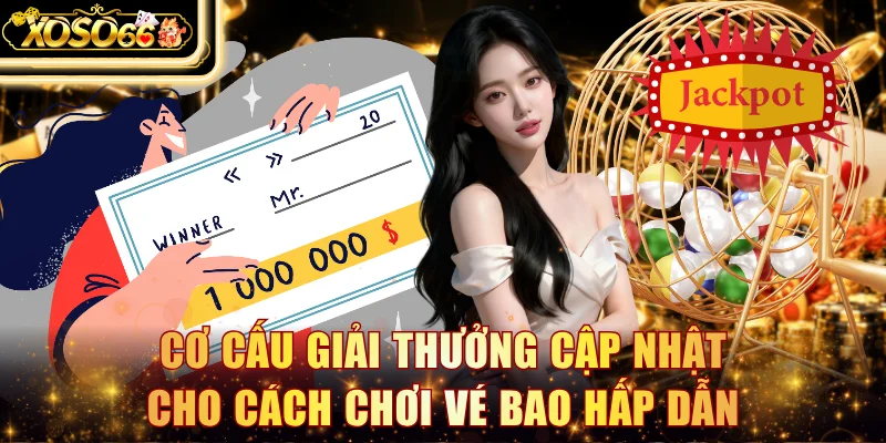 Cơ cấu giải thưởng cập nhật cho cách chơi vé bao hấp dẫn