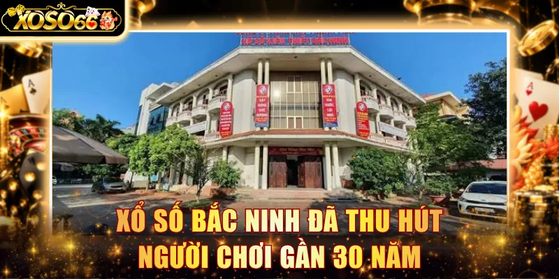Xổ số Bắc Ninh đã thu hút người chơi gần 30 năm