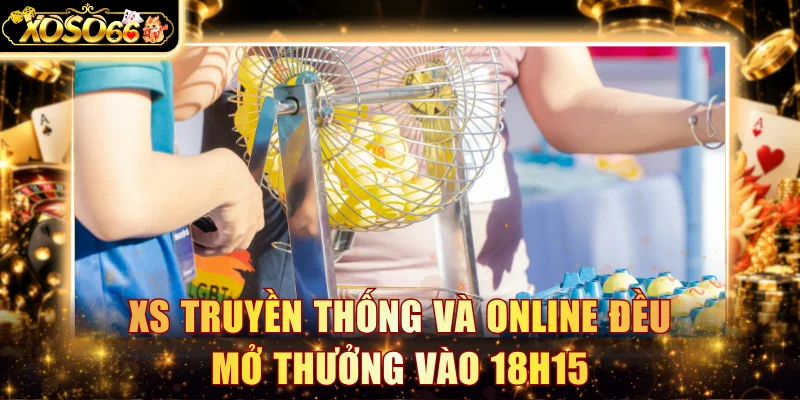 XS truyền thống và online đều mở thưởng vào 18h15
